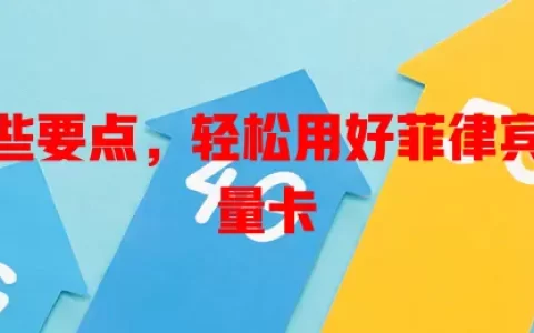 了解这些要点，轻松用好菲律宾本地流量卡