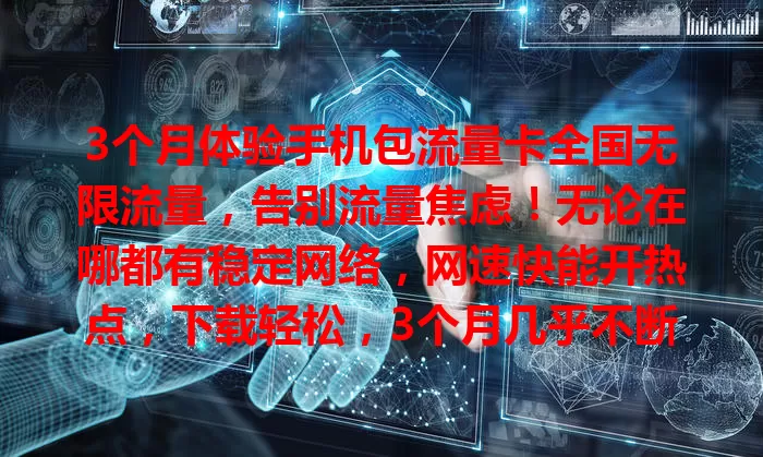 3个月体验手机包流量卡全国无限流量，告别流量焦虑！无论在哪都有稳定网络，网速快能开热点，下载轻松，3个月几乎不断网，快来试试！