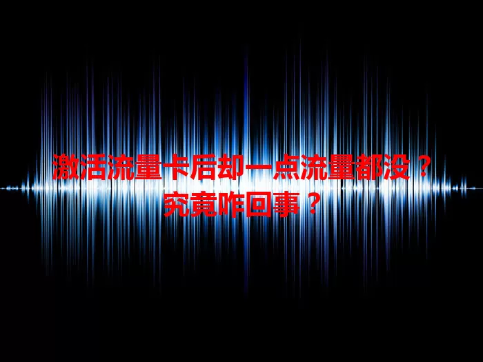 激活流量卡后却一点流量都没？究竟咋回事？