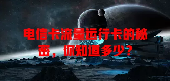 电信卡流量运行卡的秘密，你知道多少？