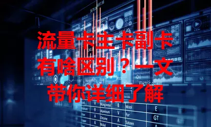 流量卡主卡副卡有啥区别？一文带你详细了解