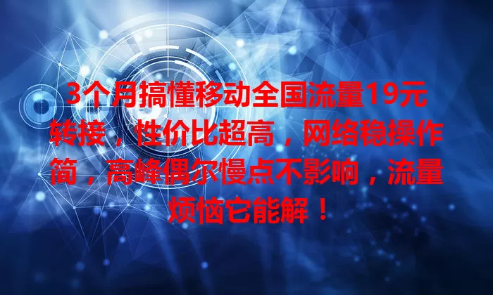 3个月搞懂移动全国流量19元转接，性价比超高，网络稳操作简，高峰偶尔慢点不影响，流量烦恼它能解！