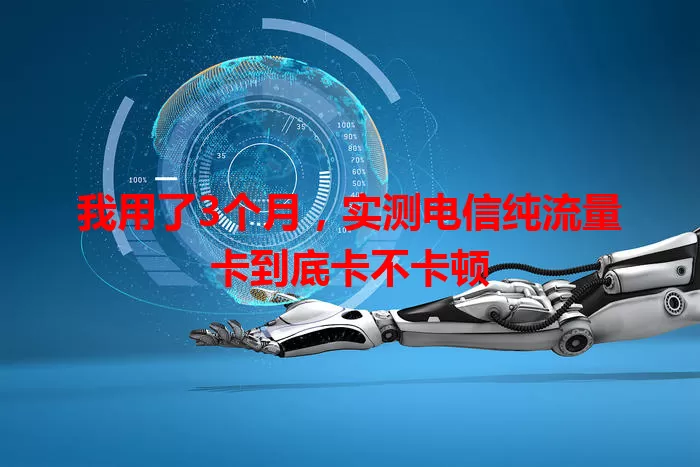 我用了3个月，实测电信纯流量卡到底卡不卡顿