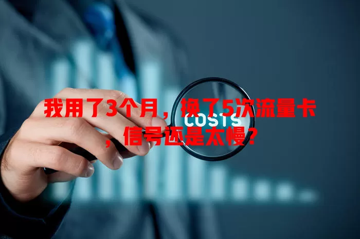 我用了3个月，换了5次流量卡，信号还是太慢？