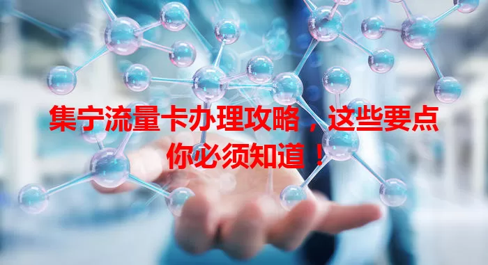 集宁流量卡办理攻略，这些要点你必须知道！
