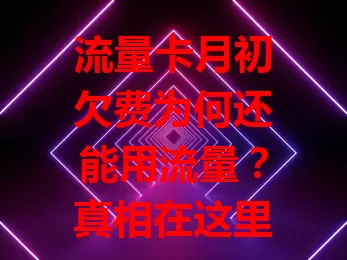 流量卡月初欠费为何还能用流量？真相在这里！