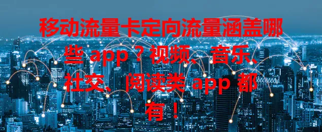 移动流量卡定向流量涵盖哪些 app？视频、音乐、社交、阅读类 app 都有！