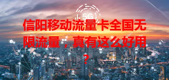 信阳移动流量卡全国无限流量，真有这么好用？