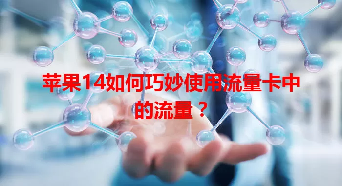 苹果14如何巧妙使用流量卡中的流量？