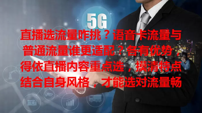 直播选流量咋挑？语音卡流量与普通流量谁更适配？各有优势，得依直播内容重点选，摸清特点结合自身风格，才能选对流量畅行直播，给观众优质体验