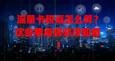 流量卡税点怎么算？这些要点你必须知道！