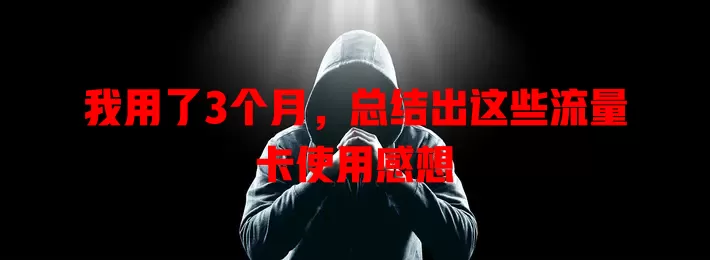 我用了3个月，总结出这些流量卡使用感想