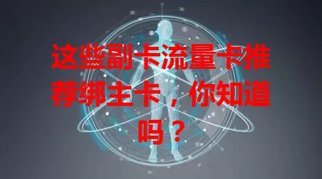 这些副卡流量卡推荐绑主卡，你知道吗？