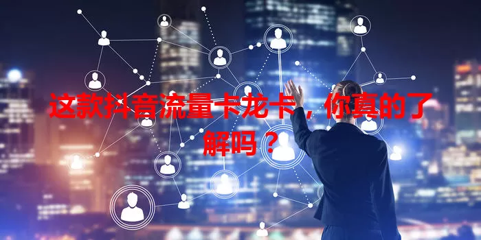 这款抖音流量卡龙卡，你真的了解吗？