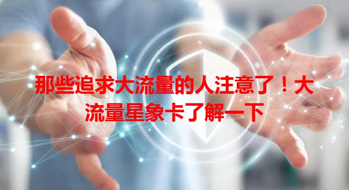 那些追求大流量的人注意了！大流量星象卡了解一下