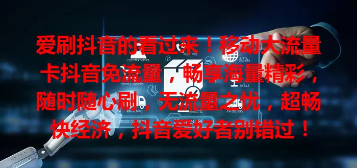爱刷抖音的看过来！移动大流量卡抖音免流量，畅享海量精彩，随时随心刷，无流量之忧，超畅快经济，抖音爱好者别错过！