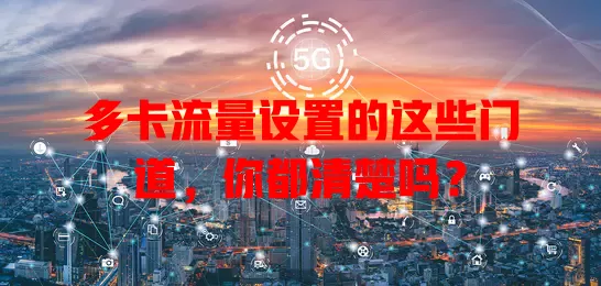 多卡流量设置的这些门道，你都清楚吗？