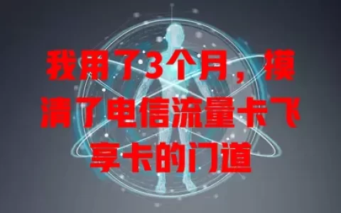 我用了3个月，摸清了电信流量卡飞享卡的门道