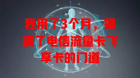 我用了3个月，摸清了电信流量卡飞享卡的门道