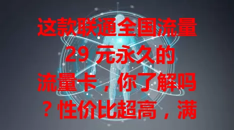 这款联通全国流量 29 元永久的流量卡，你了解吗？性价比超高，满足日常需求，全国通用，网络稳定，学生党、上班族、商务人士都适合，还在愁选卡的快来看看！