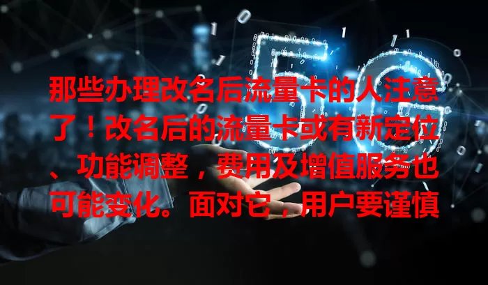 那些办理改名后流量卡的人注意了！改名后的流量卡或有新定位、功能调整，费用及增值服务也可能变化。面对它，用户要谨慎，结合自身需求理性选择，让其更好服务数字生活。