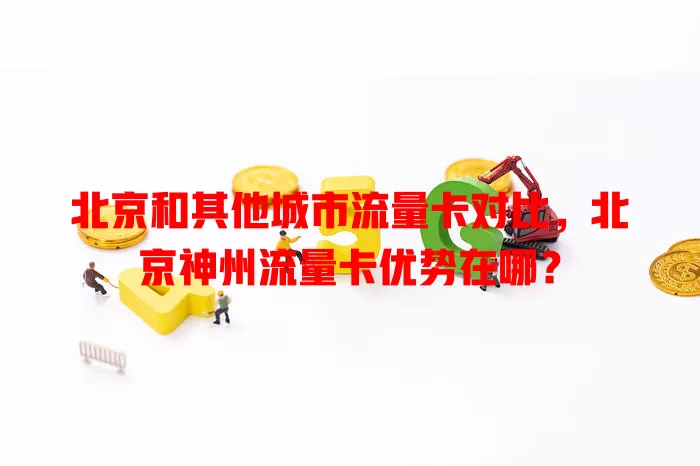 北京和其他城市流量卡对比，北京神州流量卡优势在哪？