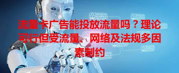 流量卡广告能投放流量吗？理论可行但受流量、网络及法规多因素制约