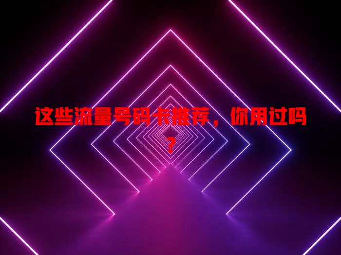 这些流量号码卡推荐，你用过吗？