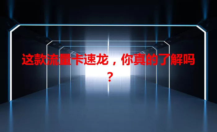 这款流量卡速龙，你真的了解吗？