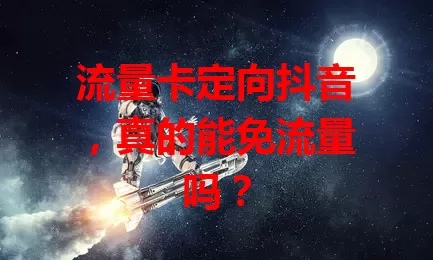 流量卡定向抖音，真的能免流量吗？