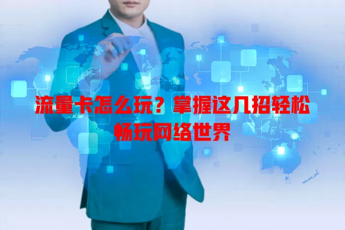 流量卡怎么玩？掌握这几招轻松畅玩网络世界