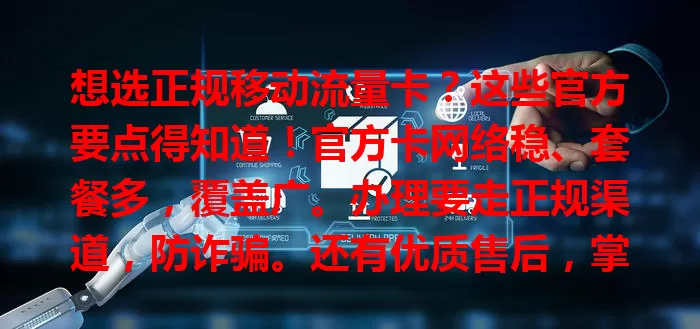 想选正规移动流量卡？这些官方要点得知道！官方卡网络稳、套餐多，覆盖广。办理要走正规渠道，防诈骗。还有优质售后，掌握方法就能轻松挑到适合的移动官方流量卡，畅享网络。