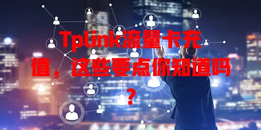 Tplink流量卡充值，这些要点你知道吗？