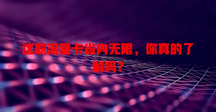 这款流量卡省内无限，你真的了解吗？