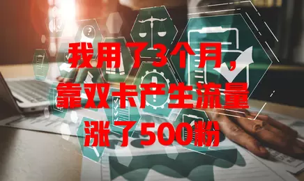 我用了3个月，靠双卡产生流量涨了500粉
