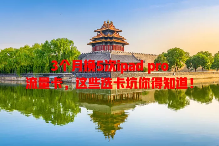 3个月换5次ipad pro流量卡，这些选卡坑你得知道！