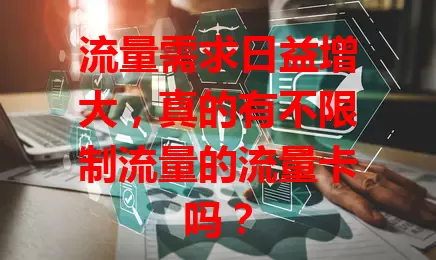 流量需求日益增大，真的有不限制流量的流量卡吗？