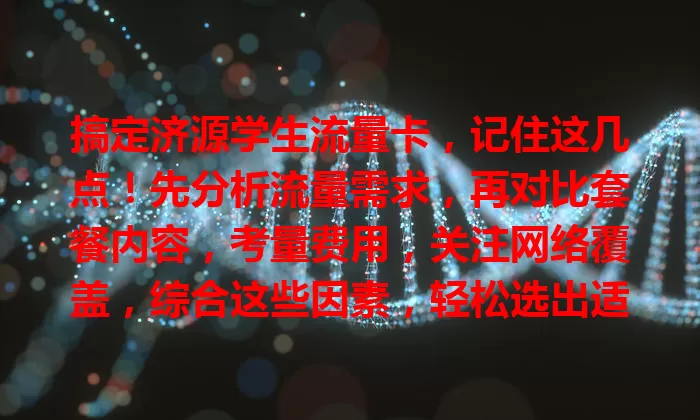 搞定济源学生流量卡，记住这几点！先分析流量需求，再对比套餐内容，考量费用，关注网络覆盖，综合这些因素，轻松选出适合卡，畅享网络便捷生活