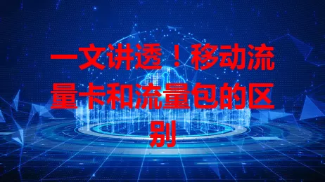 一文讲透！移动流量卡和流量包的区别