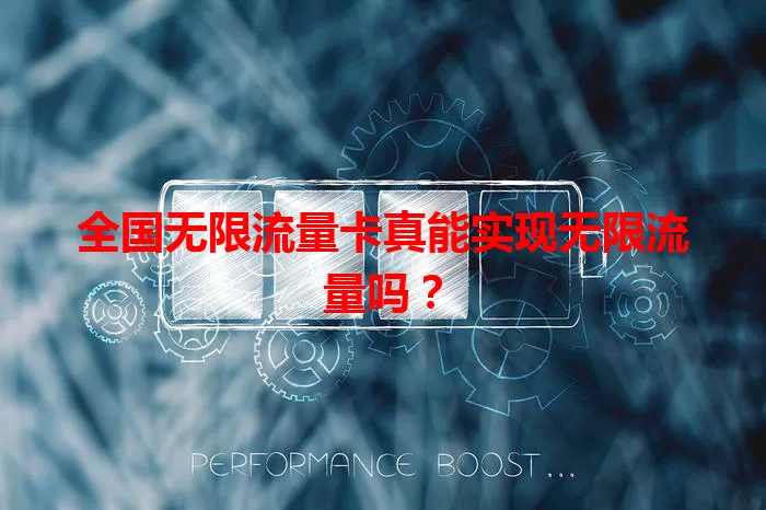 全国无限流量卡真能实现无限流量吗？