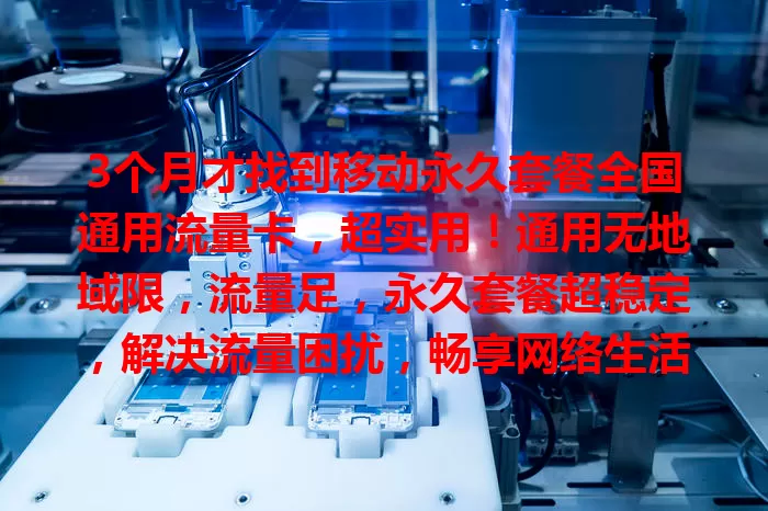 3个月才找到移动永久套餐全国通用流量卡，超实用！通用无地域限，流量足，永久套餐超稳定，解决流量困扰，畅享网络生活！