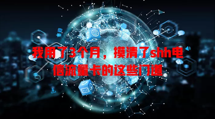 我用了3个月，摸清了shh电信流量卡的这些门道