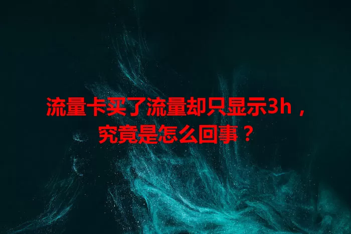 流量卡买了流量却只显示3h，究竟是怎么回事？