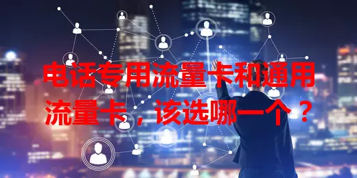 电话专用流量卡和通用流量卡，该选哪一个？