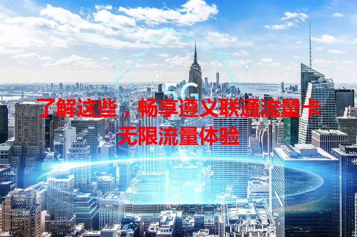 了解这些，畅享遵义联通流量卡无限流量体验