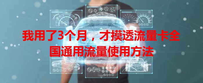我用了3个月，才摸透流量卡全国通用流量使用方法