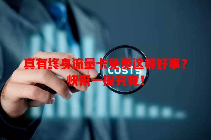 真有终身流量卡免费这等好事？快来一探究竟！