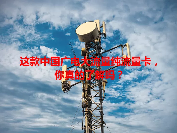 这款中国广电大流量纯流量卡，你真的了解吗？