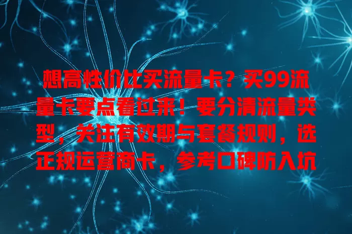 想高性价比买流量卡？买99流量卡要点看过来！要分清流量类型，关注有效期与套餐规则，选正规运营商卡，参考口碑防入坑，了解规则需求，挑适合的卡畅享网络