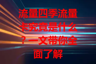 流量四季流量卡究竟是什么？一文带你全面了解